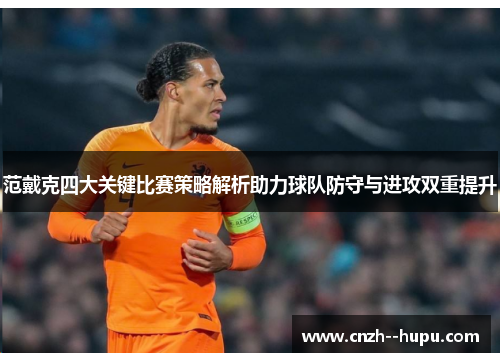 范戴克四大关键比赛策略解析助力球队防守与进攻双重提升