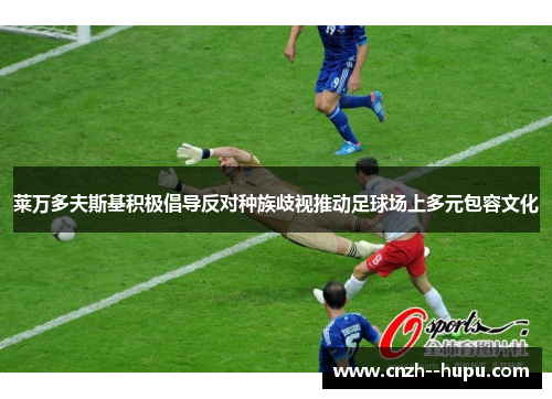 莱万多夫斯基积极倡导反对种族歧视推动足球场上多元包容文化