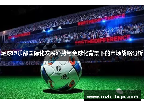 足球俱乐部国际化发展趋势与全球化背景下的市场战略分析