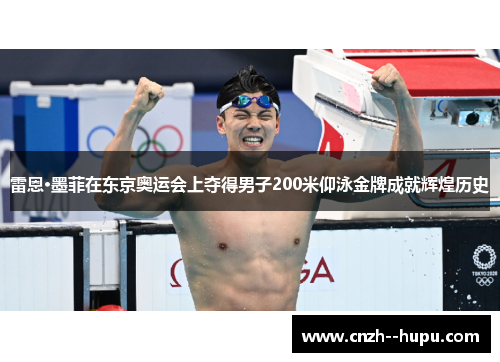 雷恩·墨菲在东京奥运会上夺得男子200米仰泳金牌成就辉煌历史