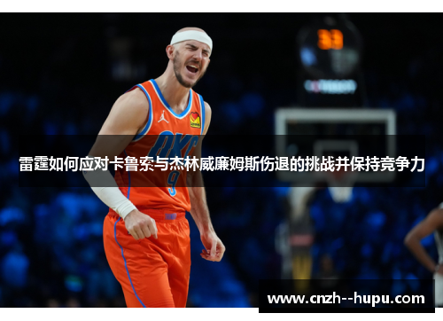 雷霆如何应对卡鲁索与杰林威廉姆斯伤退的挑战并保持竞争力