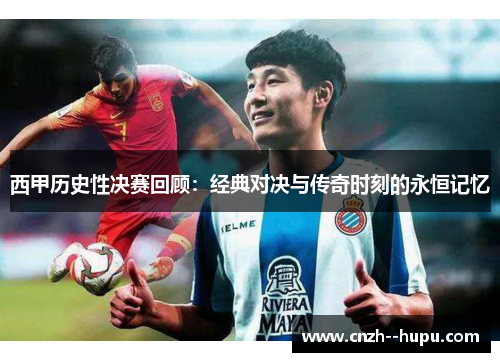 西甲历史性决赛回顾：经典对决与传奇时刻的永恒记忆