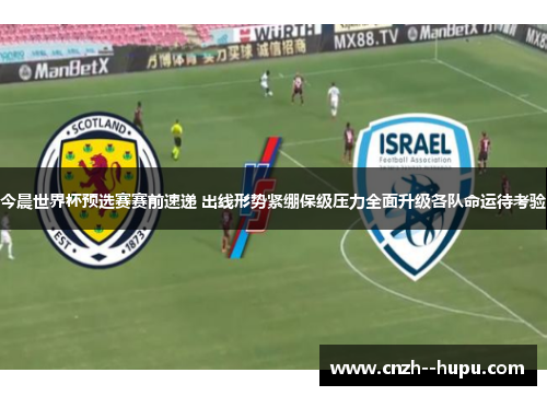 今晨世界杯预选赛赛前速递 出线形势紧绷保级压力全面升级各队命运待考验