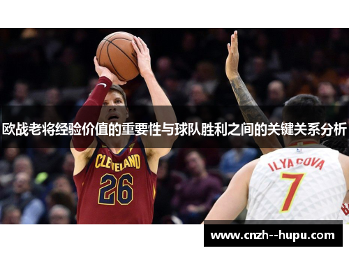 欧战老将经验价值的重要性与球队胜利之间的关键关系分析