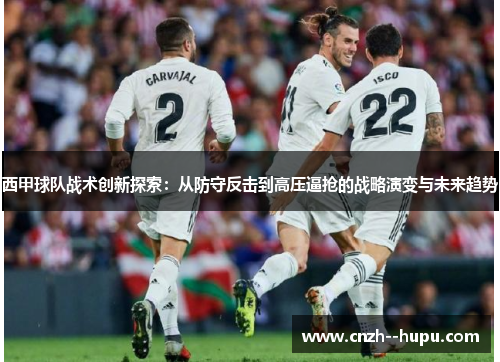 西甲球队战术创新探索：从防守反击到高压逼抢的战略演变与未来趋势