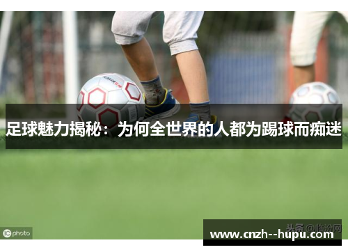 足球魅力揭秘：为何全世界的人都为踢球而痴迷