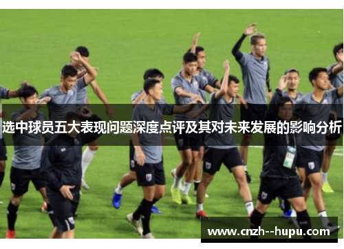 选中球员五大表现问题深度点评及其对未来发展的影响分析