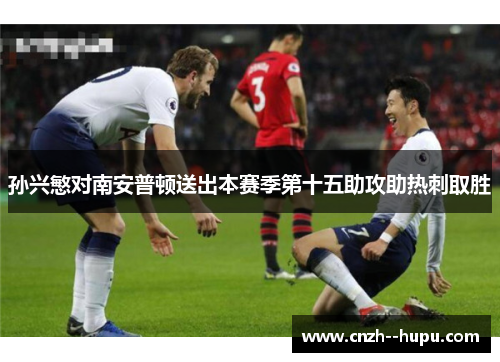 孙兴慜对南安普顿送出本赛季第十五助攻助热刺取胜