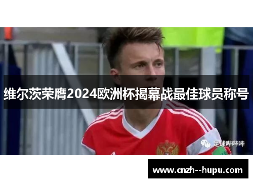 维尔茨荣膺2024欧洲杯揭幕战最佳球员称号