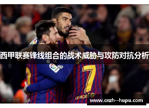 西甲联赛锋线组合的战术威胁与攻防对抗分析
